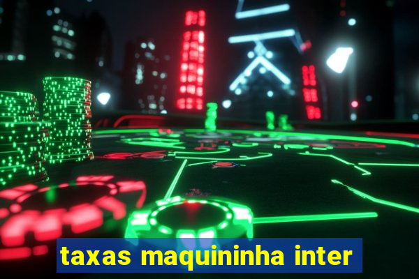 taxas maquininha inter